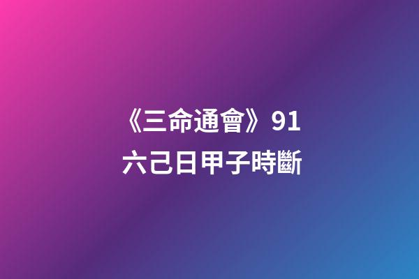 《三命通會》9.1 六己日甲子時斷